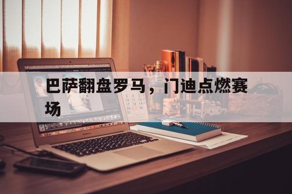 巴萨翻盘罗马，门迪点燃赛场